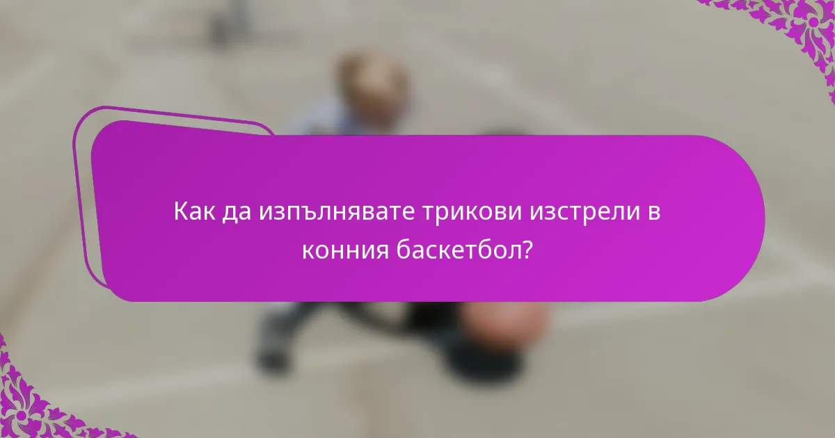 Как да изпълнявате трикови изстрели в конния баскетбол?