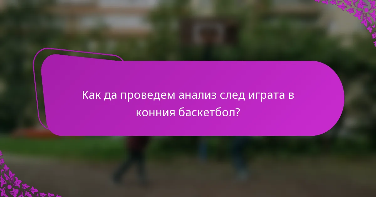 Как да проведем анализ след играта в конния баскетбол?