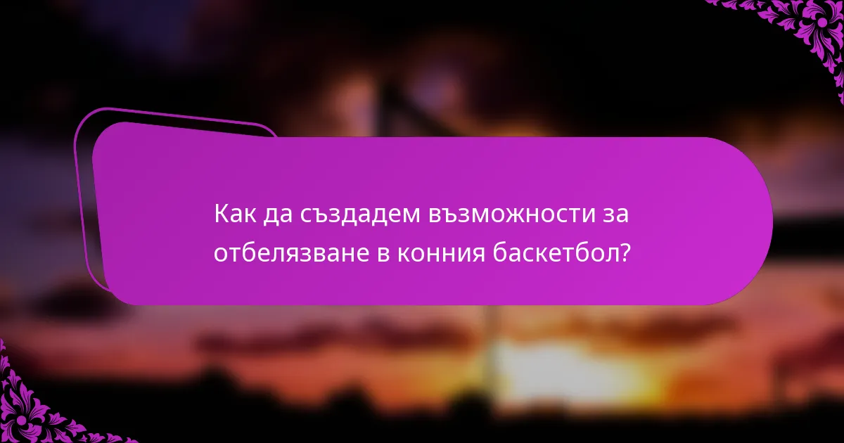 Как да създадем възможности за отбелязване в конния баскетбол?