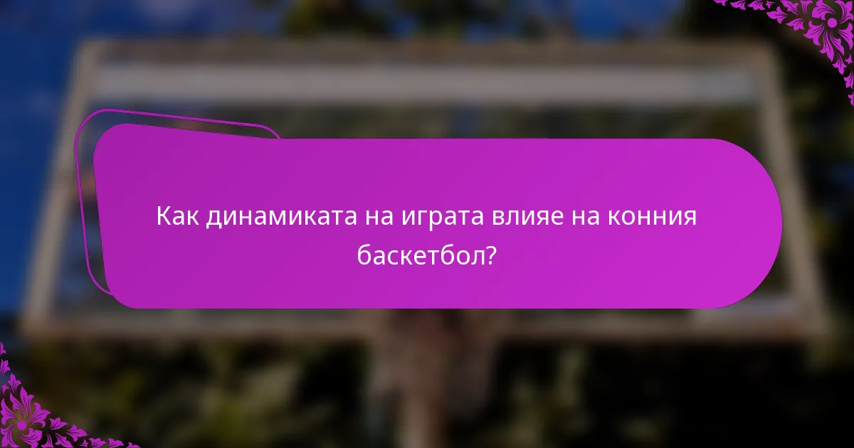 Как динамиката на играта влияе на конния баскетбол?