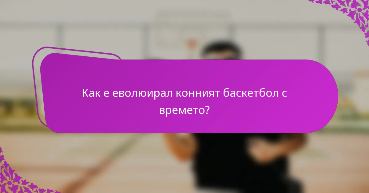 Как е еволюирал конният баскетбол с времето?