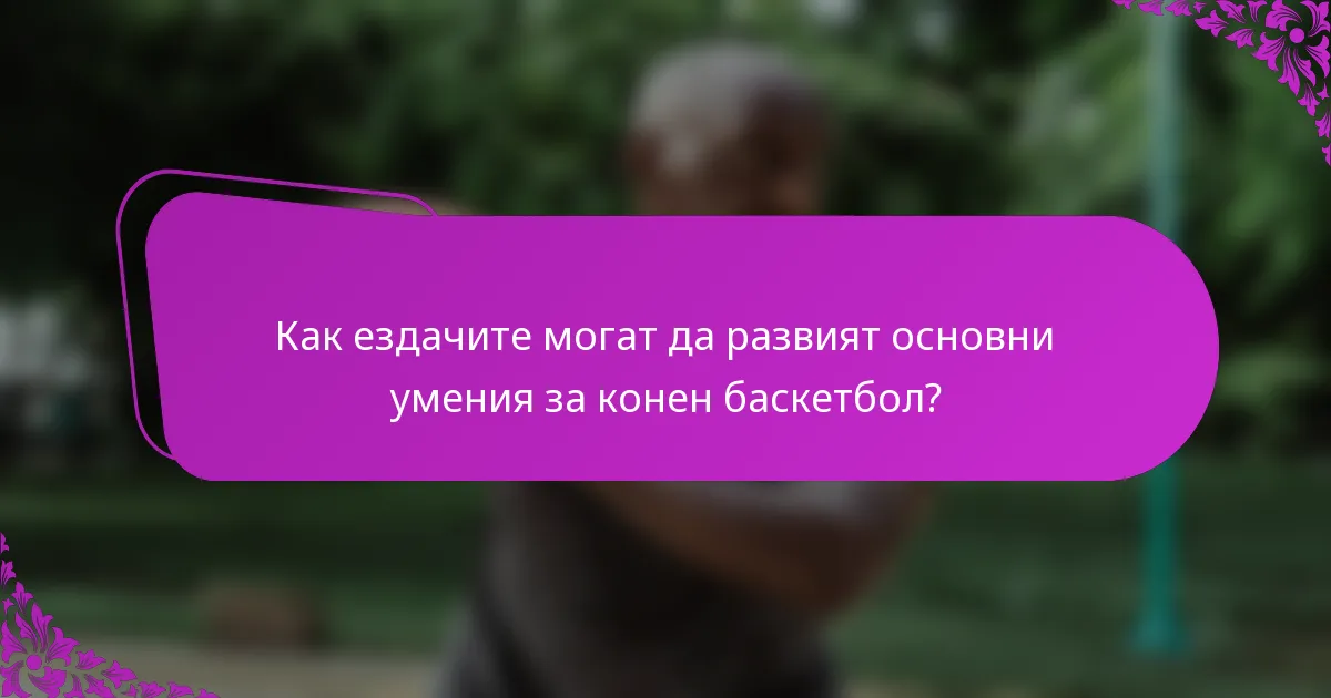 Как ездачите могат да развият основни умения за конен баскетбол?