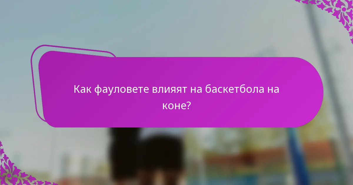 Как фауловете влияят на баскетбола на коне?