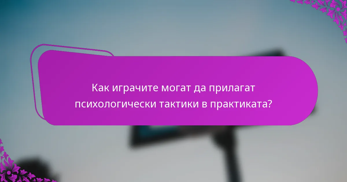 Как играчите могат да прилагат психологически тактики в практиката?