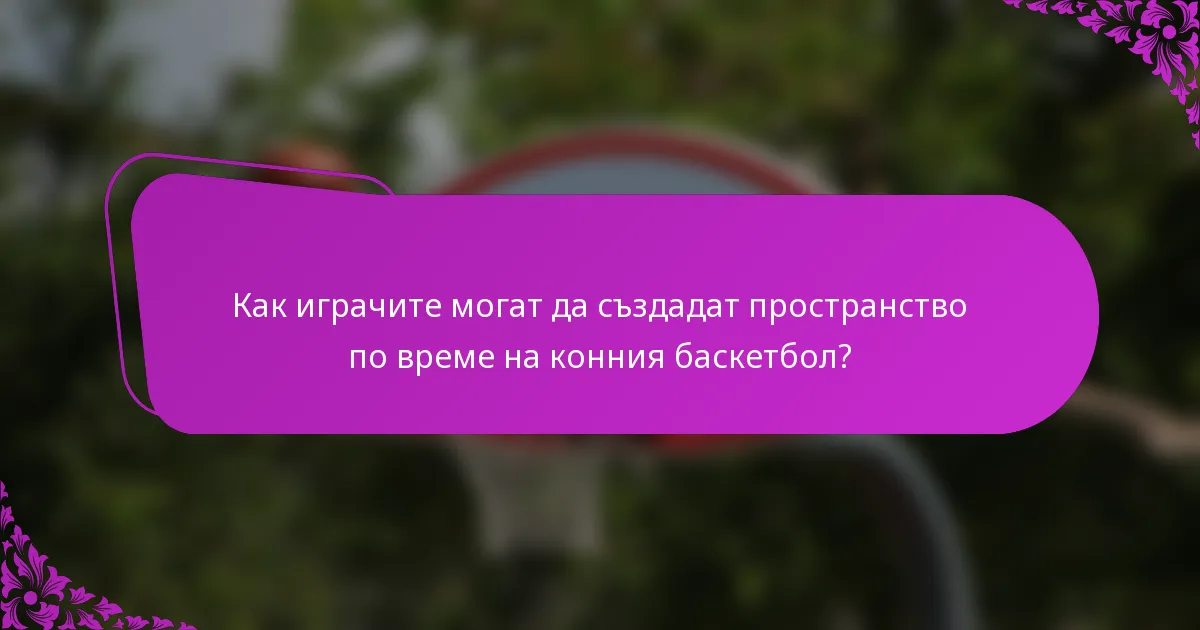 Как играчите могат да създадат пространство по време на конния баскетбол?
