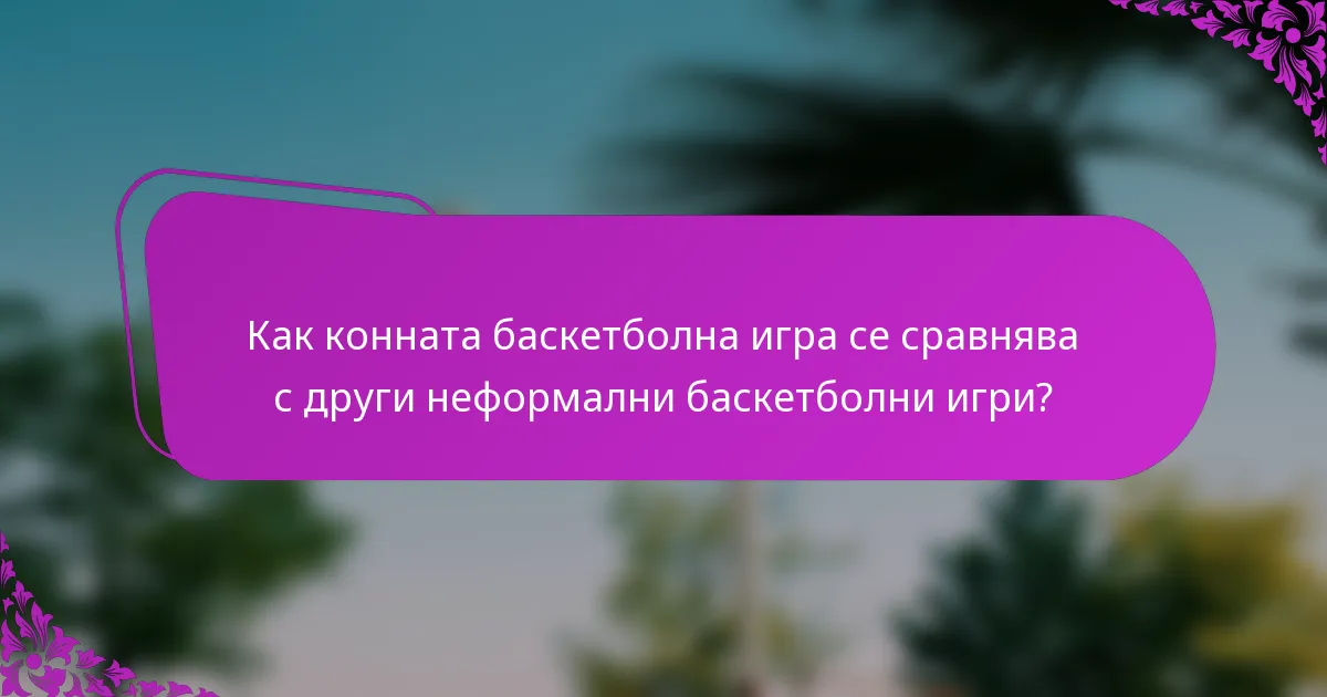 Как конната баскетболна игра се сравнява с други неформални баскетболни игри?