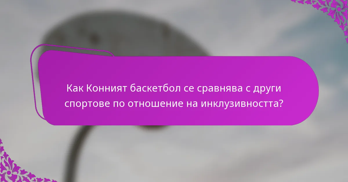 Как Конният баскетбол се сравнява с други спортове по отношение на инклузивността?