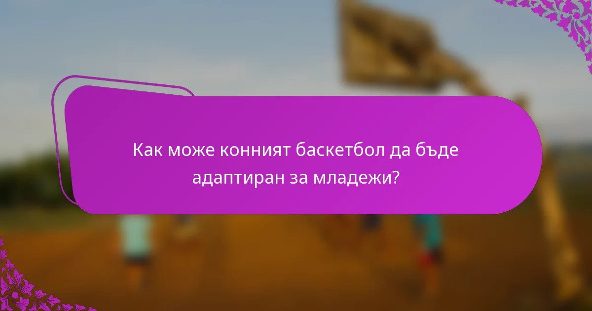 Как може конният баскетбол да бъде адаптиран за младежи?