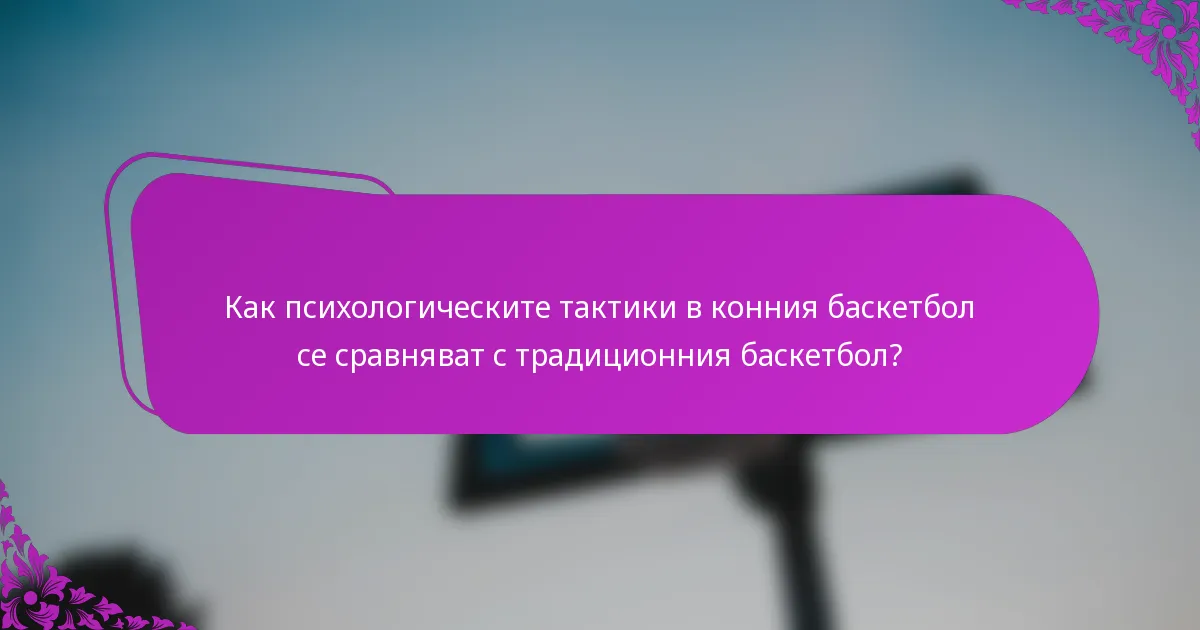 Как психологическите тактики в конния баскетбол се сравняват с традиционния баскетбол?
