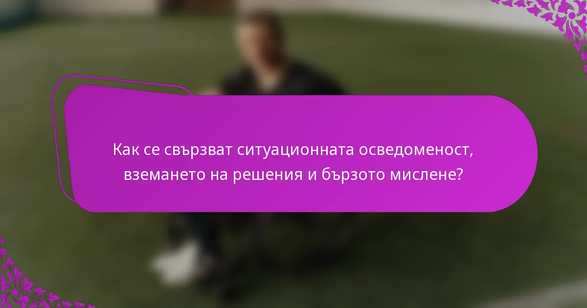 Как се свързват ситуационната осведоменост, вземането на решения и бързото мислене?