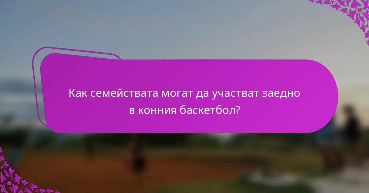 Как семействата могат да участват заедно в конния баскетбол?