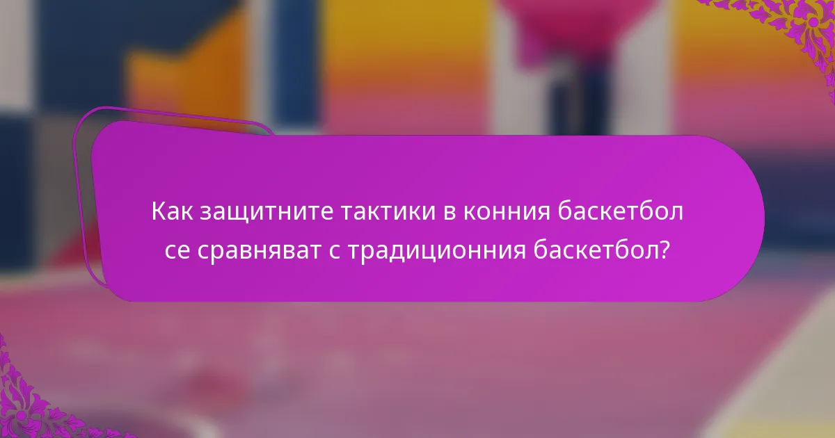 Как защитните тактики в конния баскетбол се сравняват с традиционния баскетбол?