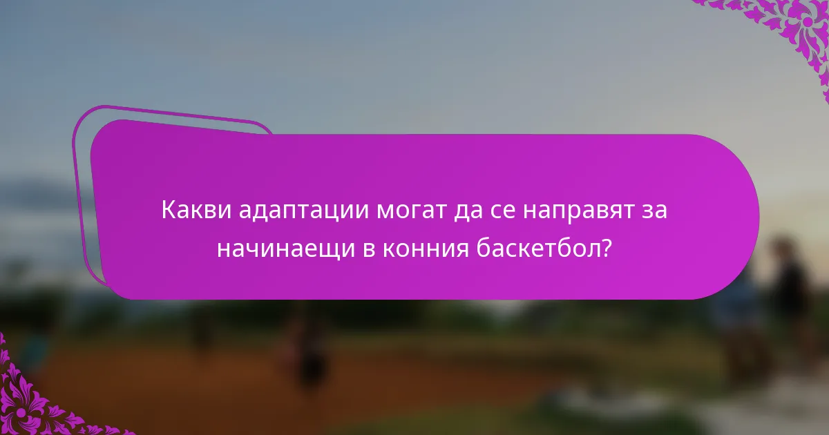 Какви адаптации могат да се направят за начинаещи в конния баскетбол?