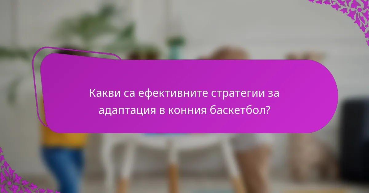 Какви са ефективните стратегии за адаптация в конния баскетбол?