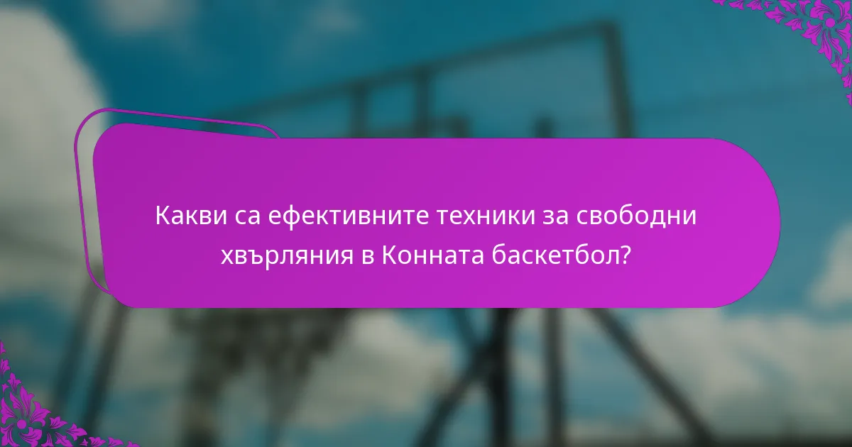 Какви са ефективните техники за свободни хвърляния в Конната баскетбол?