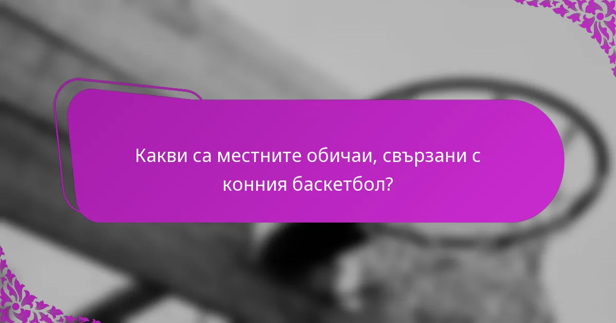 Какви са местните обичаи, свързани с конния баскетбол?