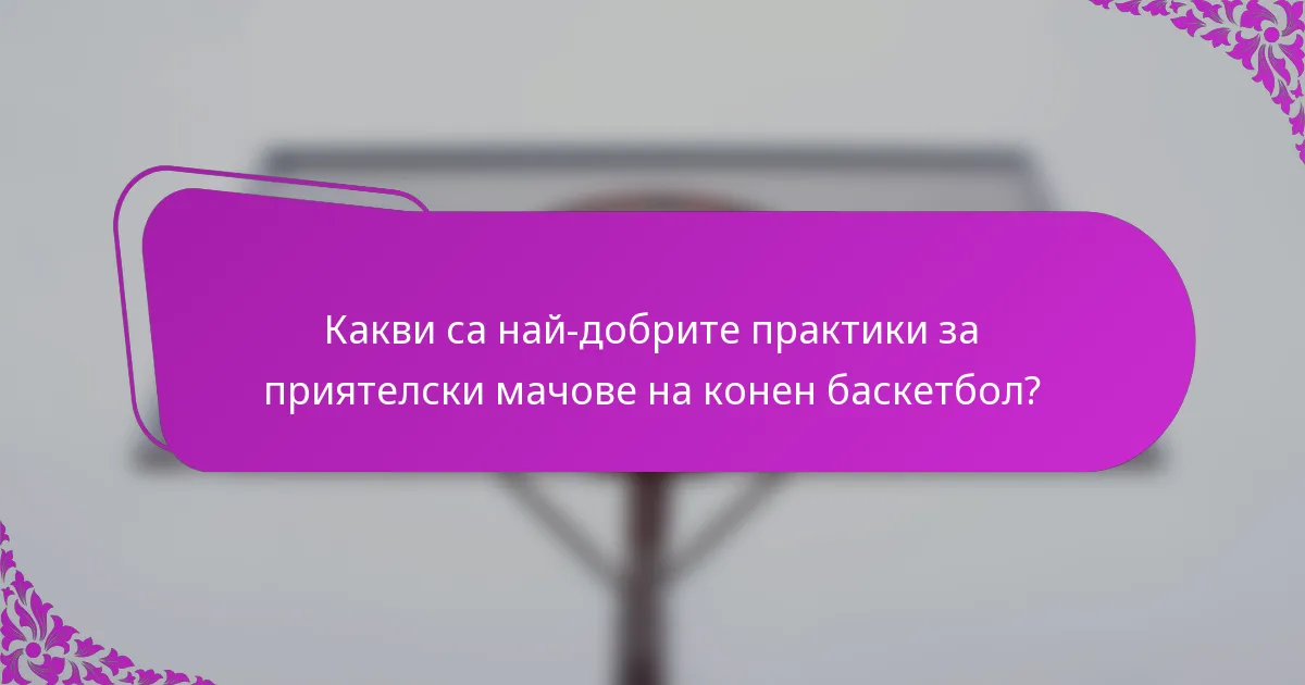 Какви са най-добрите практики за приятелски мачове на конен баскетбол?