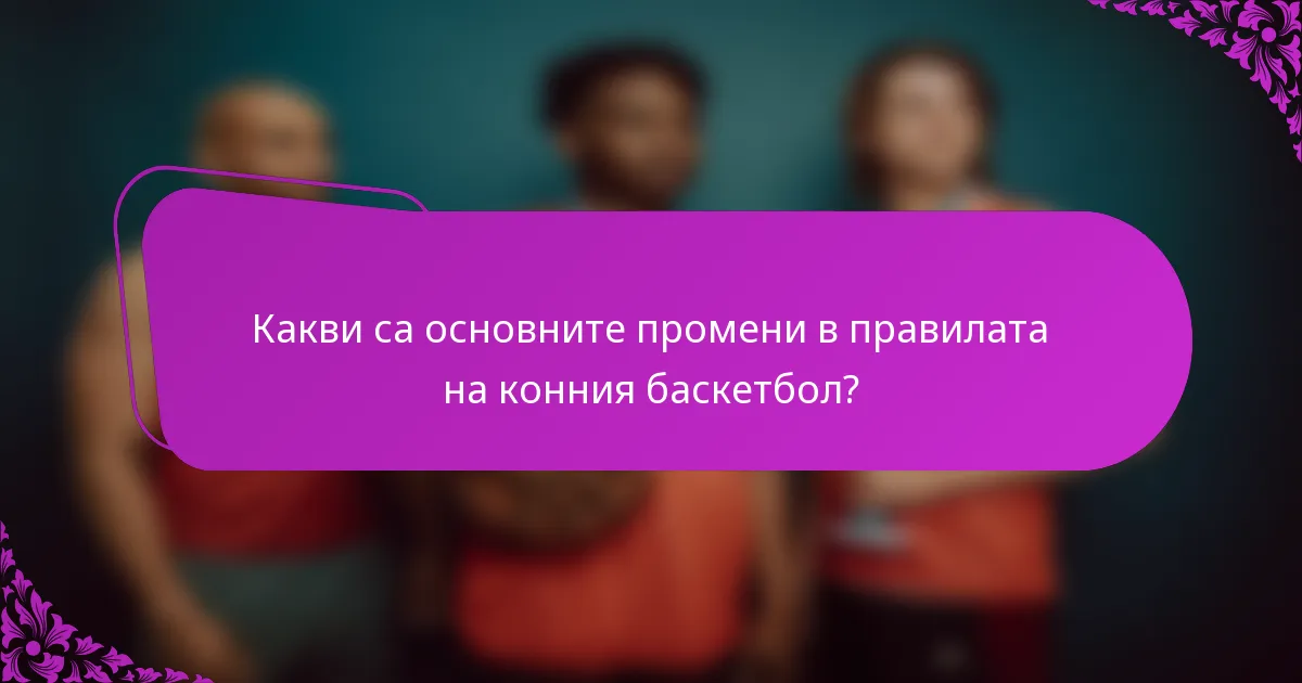 Какви са основните промени в правилата на конния баскетбол?
