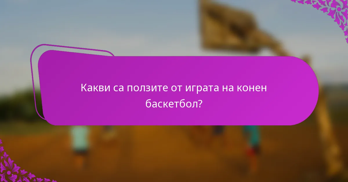 Какви са ползите от играта на конен баскетбол?