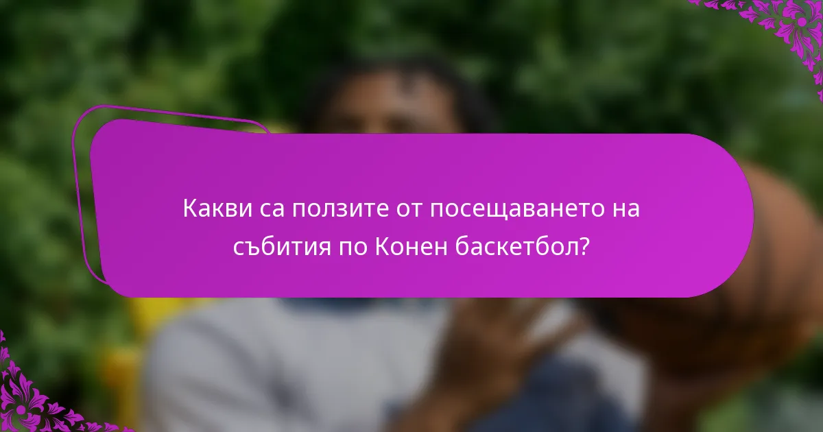 Какви са ползите от посещаването на събития по Конен баскетбол?