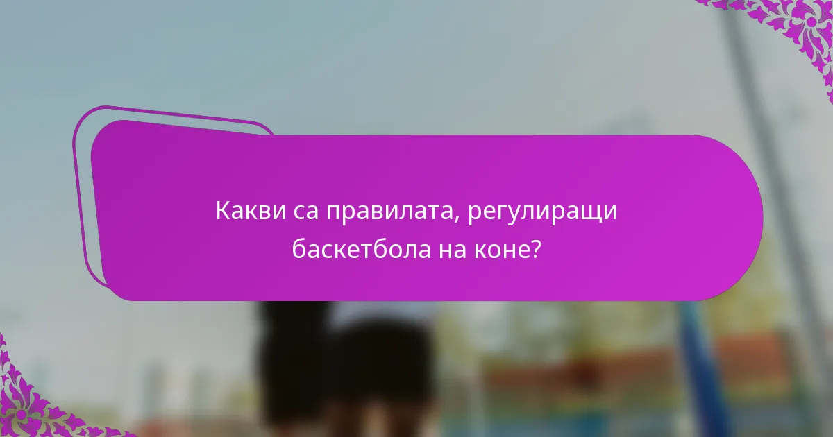 Какви са правилата, регулиращи баскетбола на коне?