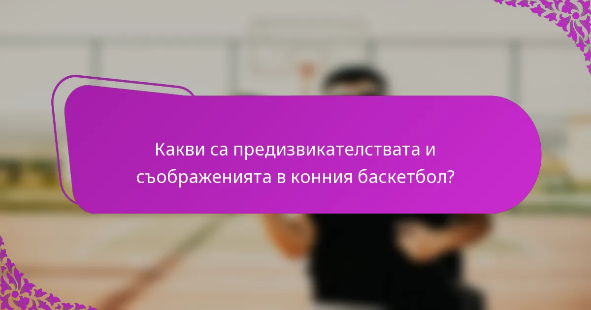 Какви са предизвикателствата и съображенията в конния баскетбол?