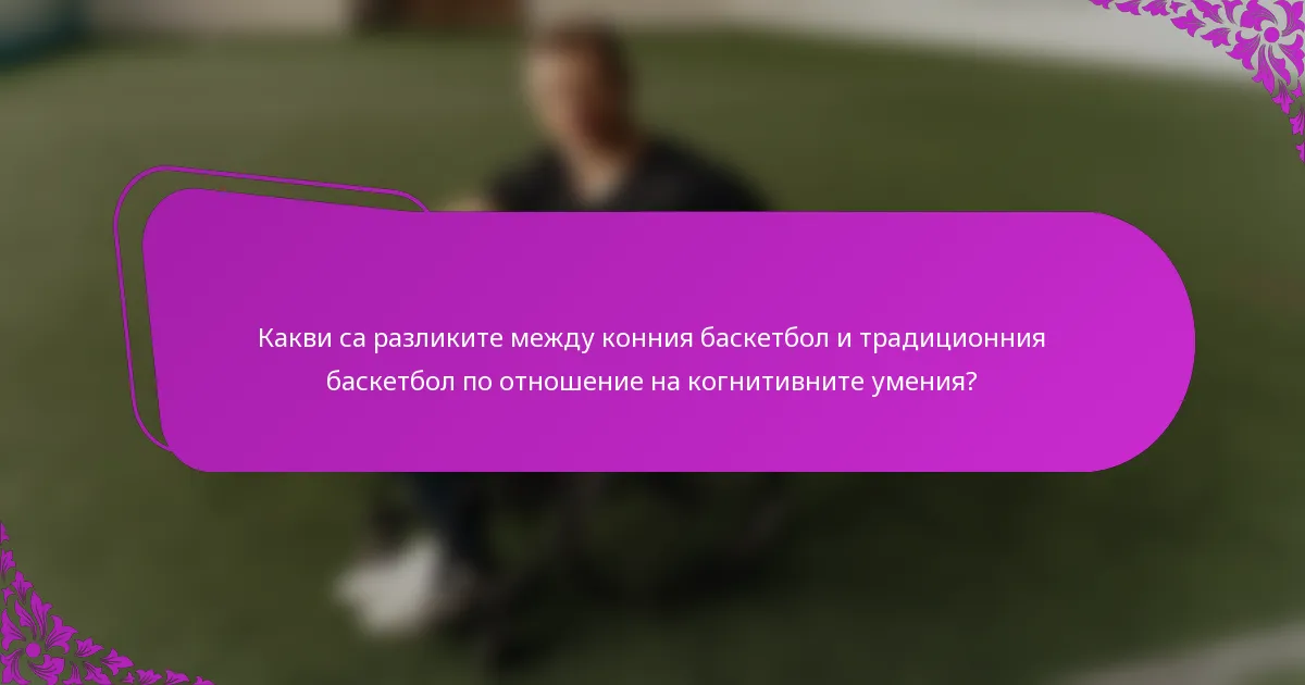Какви са разликите между конния баскетбол и традиционния баскетбол по отношение на когнитивните умения?