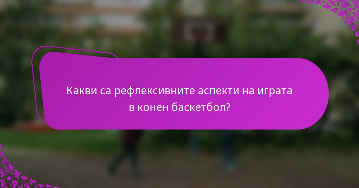 Какви са рефлексивните аспекти на играта в конен баскетбол?