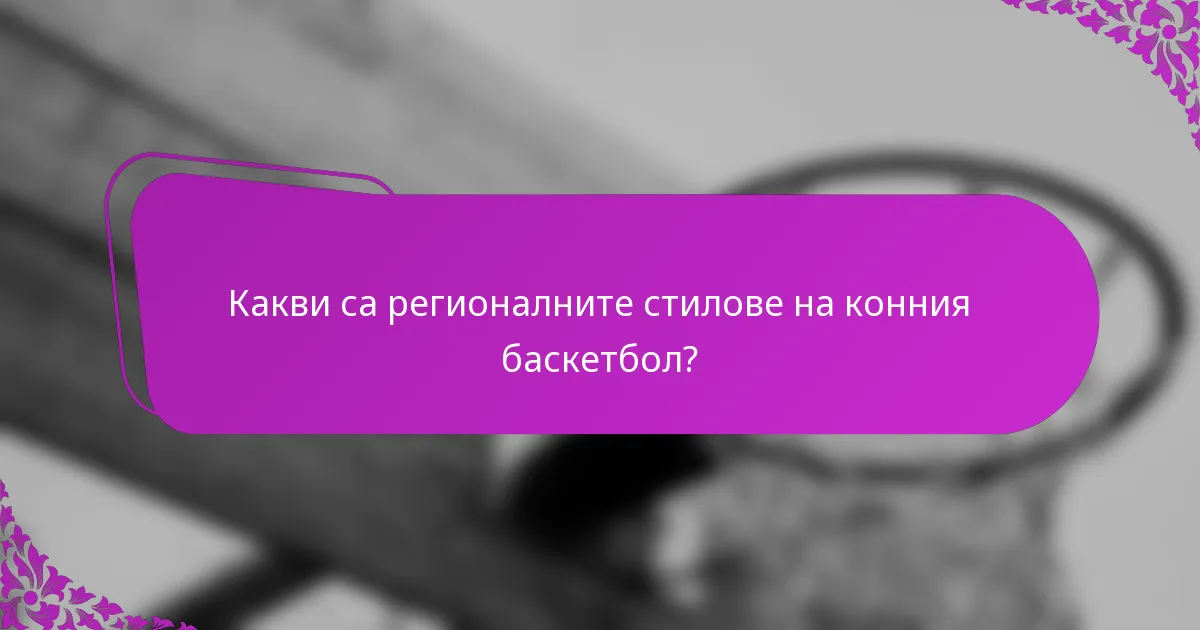 Какви са регионалните стилове на конния баскетбол?