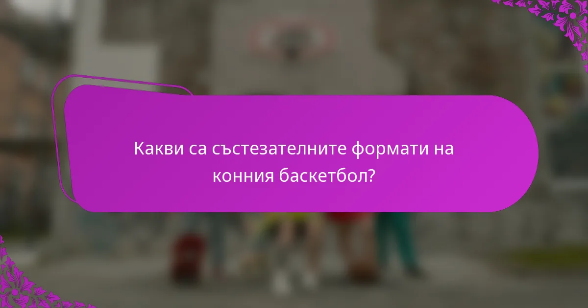 Какви са състезателните формати на конния баскетбол?