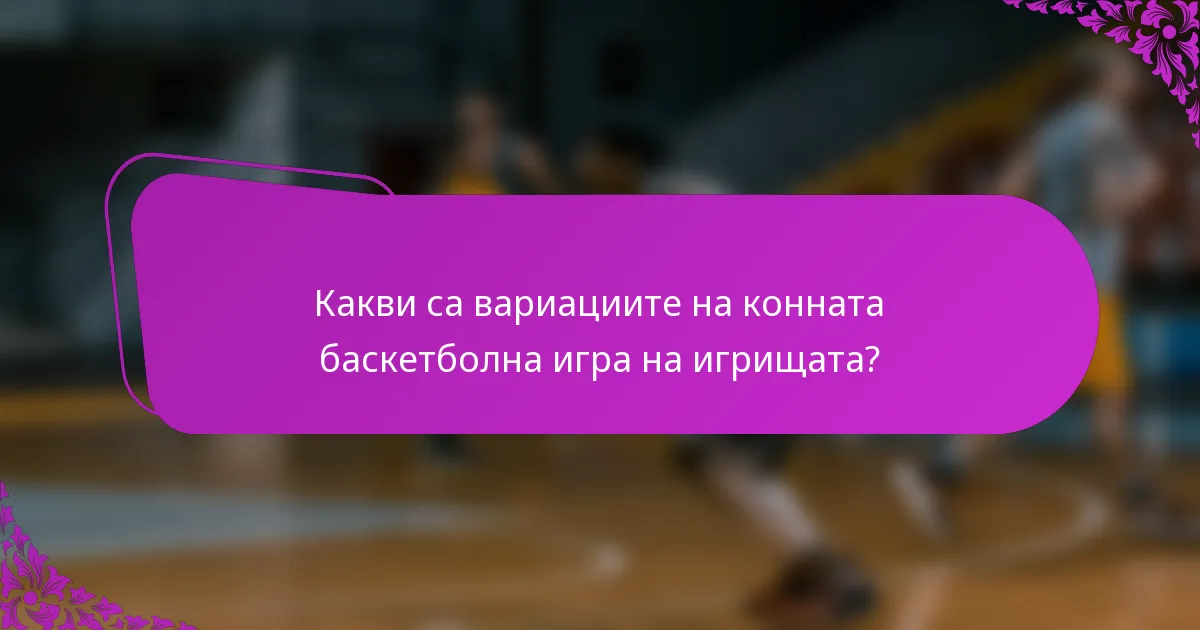 Какви са вариациите на конната баскетболна игра на игрищата?