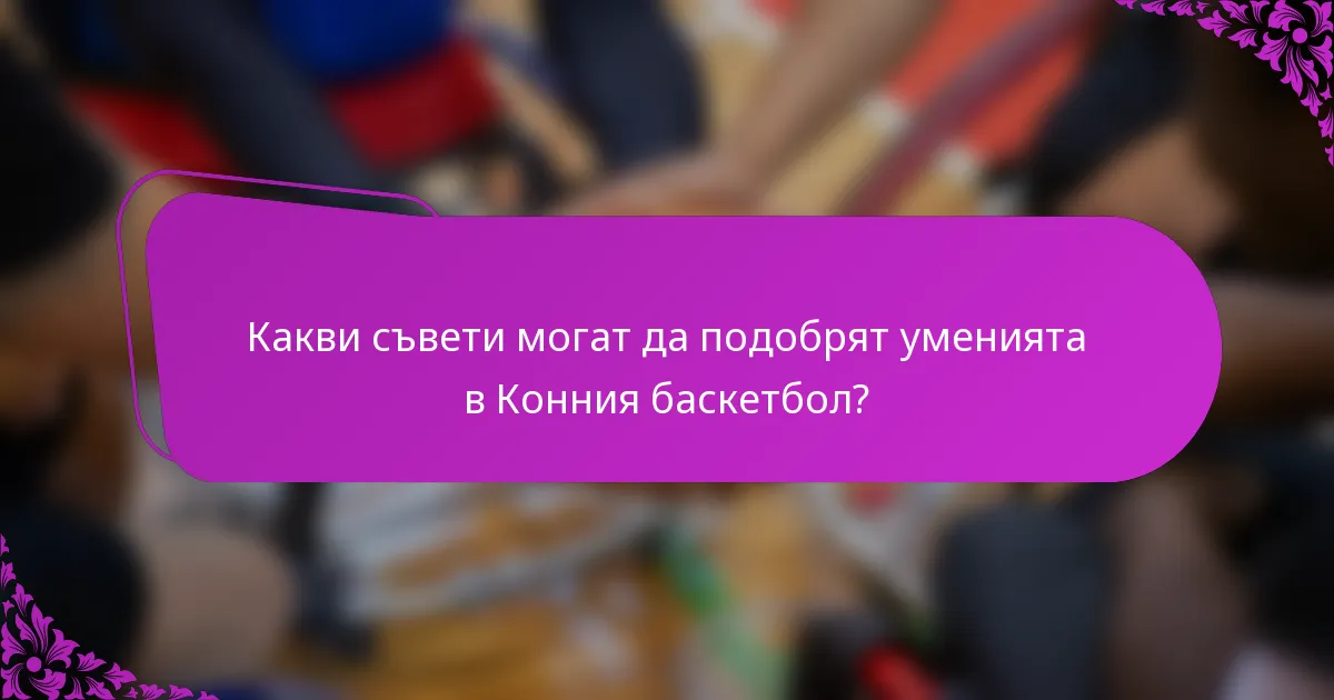 Какви съвети могат да подобрят уменията в Конния баскетбол?