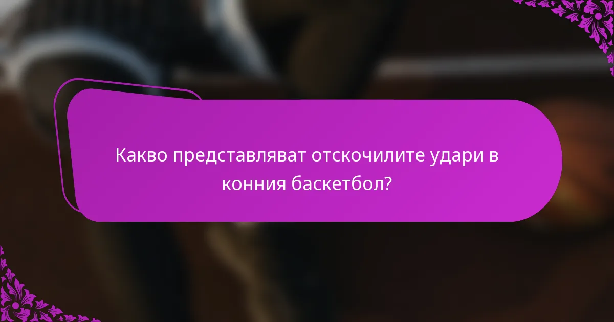 Какво представляват отскочилите удари в конния баскетбол?