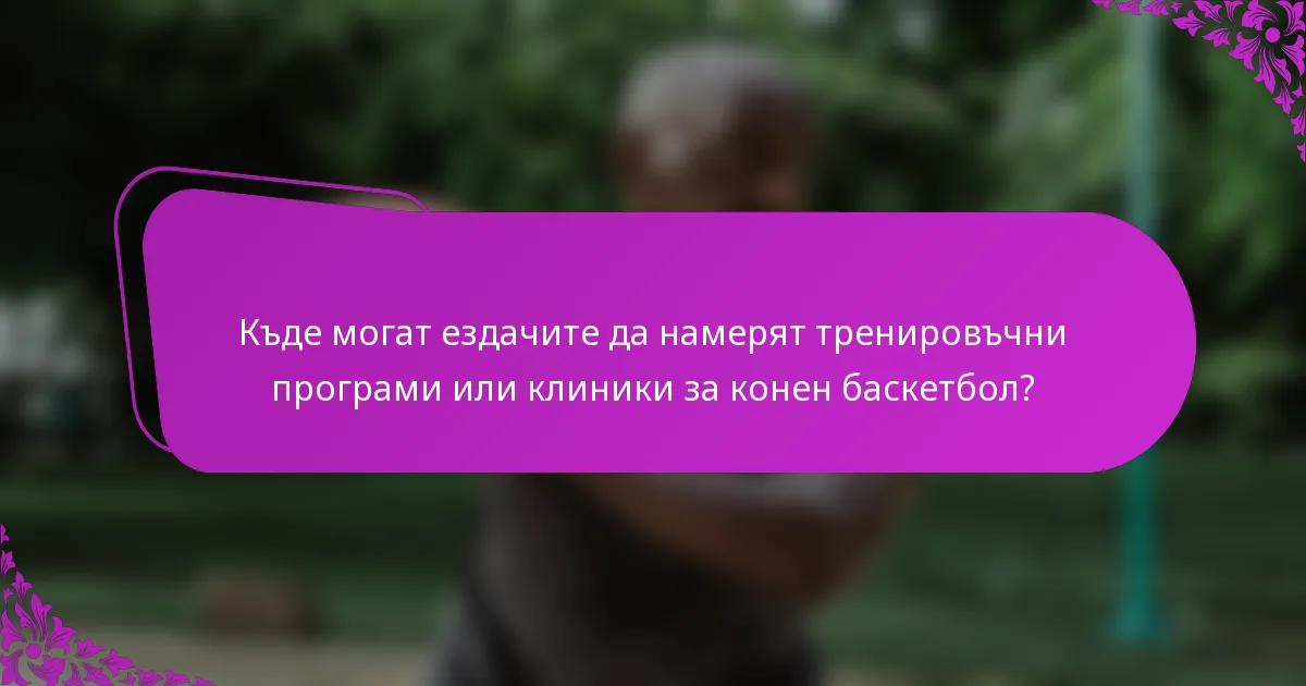 Къде могат ездачите да намерят тренировъчни програми или клиники за конен баскетбол?