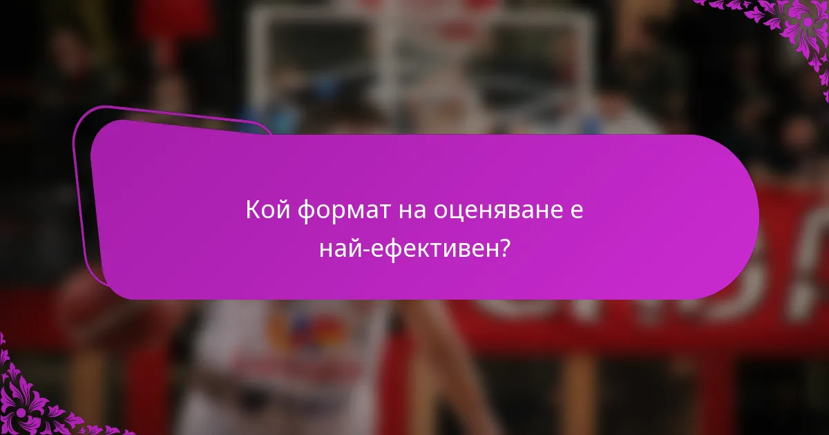 Кой формат на оценяване е най-ефективен?