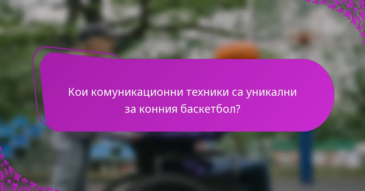 Кои комуникационни техники са уникални за конния баскетбол?