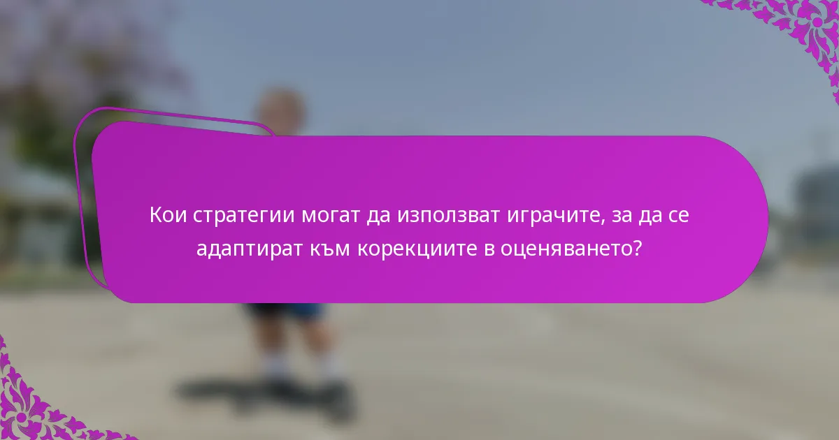 Кои стратегии могат да използват играчите, за да се адаптират към корекциите в оценяването?