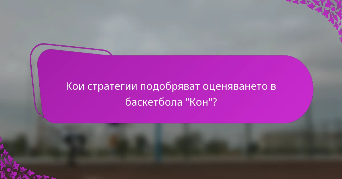 Кои стратегии подобряват оценяването в баскетбола 