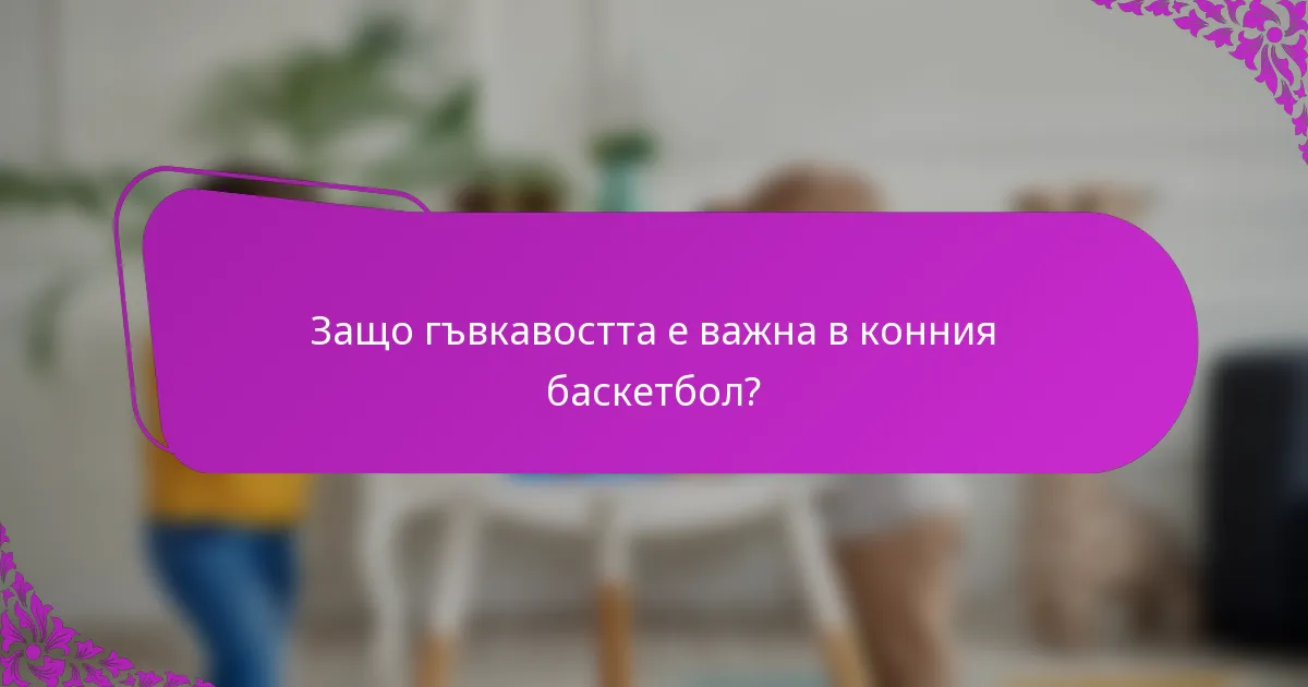 Защо гъвкавостта е важна в конния баскетбол?